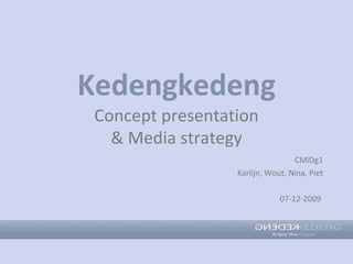 Kedengkedeng CMiDg1 Karlijn, Wout, Nina, Piet 07-12-2009  Concept presentation & Media strategy 
