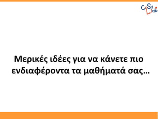 Μερικές ιδέες για να κάνετε πιο
ενδιαφέροντα τα μαθήματά σας…
 