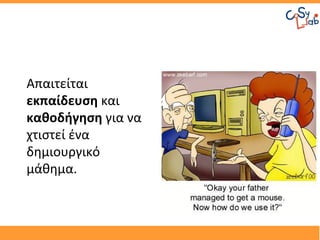 Απαιτείται
εκπαίδευση και
καθοδήγηση για να
χτιστεί ένα
δημιουργικό
μάθημα.
 