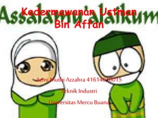Kedermawanan Ustman 
Bin Affan 
Azmi Muthi Azzahra 41614010015 
Teknik Industri 
Universitas Mercu Buana 
 