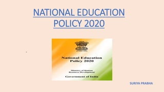 NATIONAL EDUCATION
POLICY 2020
.
SURIYA PRABHA
 