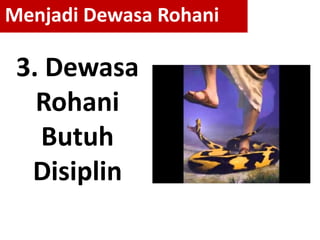 3. Dewasa
Rohani
Butuh
Disiplin
Menjadi Dewasa Rohani
 