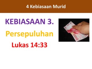 KEBIASAAN 3.
Persepuluhan
Lukas 14:33
4 Kebiasaan Murid
 