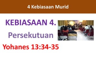 KEBIASAAN 4.
Persekutuan
Yohanes 13:34-35
4 Kebiasaan Murid
 