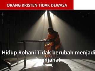 Hidup Rohani Tidak berubah menjadi
penjahat
ORANG KRISTEN TIDAK DEWASA
 
