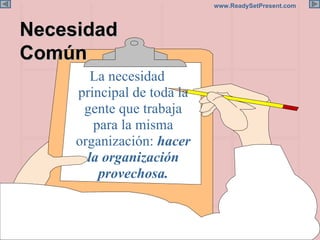 Necesidad Común La necesidad principal de toda la gente que trabaja para la misma organización:  hacer la organización provechosa. 