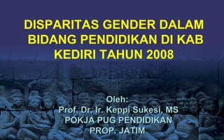 DISPARITAS GENDER DALAM  BIDANG PENDIDIKAN DI KAB KEDIRI TAHUN 2008 Oleh :  Prof. Dr. Ir. Keppi Sukesi, MS POKJA PUG PENDIDIKAN PROP. JATIM  