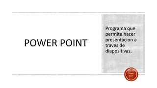 Power
Point
POWER POINT
Programa que
permite hacer
presentacion a
traves de
diapositivas.
 