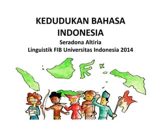 KEDUDUKAN BAHASA
INDONESIA
Seradona Altiria
Linguistik FIB Universitas Indonesia 2014
 