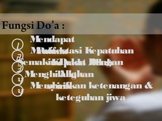 Fungsi Do’a : 
1 Mendapat 
Pahala 2 Manifestasi Kepatuhan 
Kepada Allah 3Semakin Dekat Dengan 
Allah 4Menghilangkan 
syirik 4 Memberikan ketenangan  
keteguhan jiwa 
 