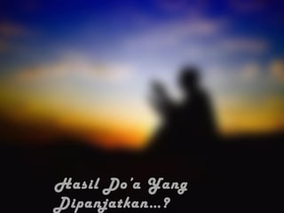 Hasil Do’a Yang 
Dipanjatkan…? 
 