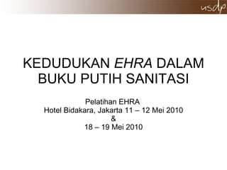 KEDUDUKAN  EHRA  DALAM BUKU PUTIH SANITASI Pelatihan EHRA  Hotel Bidakara, Jakarta 11 – 12 Mei 2010 & 18 – 19 Mei 2010 