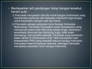 Pancasila dalam kedudukannya sebagai pandangan hidup bangsa indonesia berarti pancasila merupakan