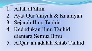 Allah al’alim
Ayat Qur’aniyah & Kauniyah
Sejarah Ilmu Tauhid
Kedudukan Ilmu Tauhid
diantara Semua Ilmu
5. AlQur’an adalah Kitab Tauhid
1.
2.
3.
4.

 