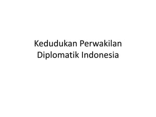 Kedudukan Perwakilan
Diplomatik Indonesia
 