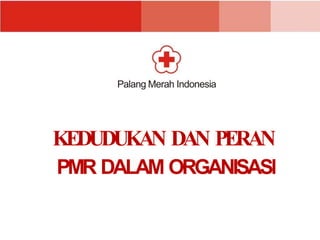 Palang Merah Indonesia
KEDUDUKAN DAN PERAN
PMR DALAM ORGANISASl
 