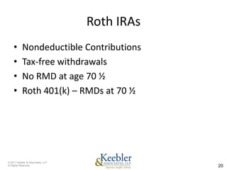 Roth IRAs
    •      Nondeductible Contributions
    •      Tax-free withdrawals
    •      No RMD at age 70 ½
    •      Roth 401(k) – RMDs at 70 ½




© 2011 Keebler & Associates, LLP
Al Rights Reserved.                            20
 