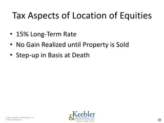Tax Aspects of Location of Equities
    • 15% Long-Term Rate
    • No Gain Realized until Property is Sold
    • Step-up in Basis at Death




© 2011 Keebler & Associates, LLP
Al Rights Reserved.                             35
 
