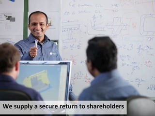 We	
 supply	
 a	
 secure	
 return	
 to	
 shareholders	
 
 