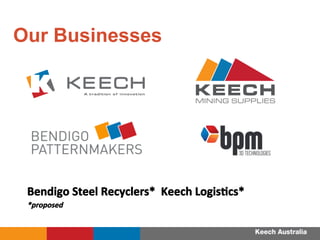 Bendigo	
 Steel	
 Recyclers*	
 	
 Keech	
 LogisFcs*	
 
*proposed	
 
MINING SUPPLIES
Our Businesses
 