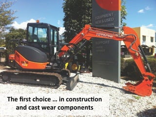 The	
 ﬁrst	
 choice	
 …	
 in	
 construcFon	
 
and	
 cast	
 wear	
 components	
 
 