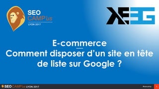1#seocamp
E-commerce
Comment disposer d’un site en tête
de liste sur Google ?
 
