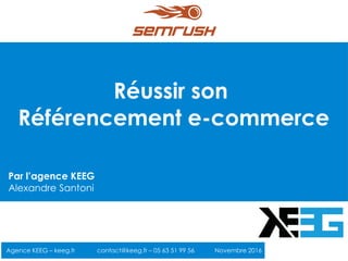 Réussir son
Référencement e-commerce
Agence KEEG – keeg.fr contact@keeg.fr – 05 63 51 99 56 Novembre 2016
Par l’agence KEEG
Alexandre Santoni
 