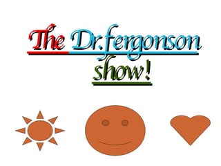 The  Dr.fergonson show! 
