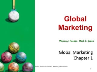 Copyright 2013, Pearson Education Inc., Publishing as Prentice-Hall
1
Global Marketing
Chapter 1
Warren J. Keegan Mark C. Green
Global
Marketing
 
