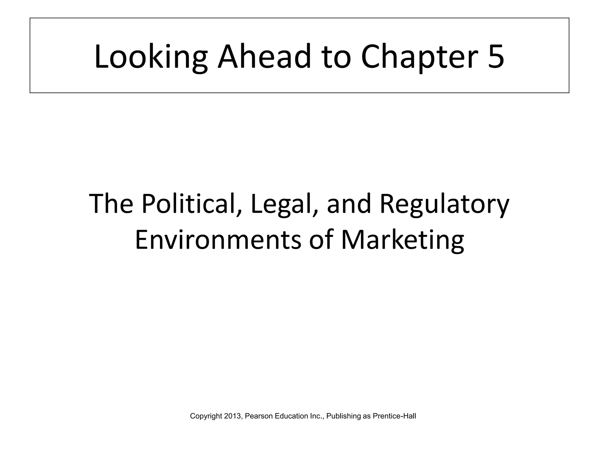 Looking Ahead to Chapter 5
The Political, Legal, and Regulatory
Environments of Marketing
Copyright 2013, Pearson Education Inc., Publishing as Prentice-Hall
 