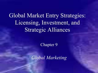 Global Market Entry Strategies:
Licensing, Investment, and
Strategic Alliances
Chapter 9
Global Marketing
 