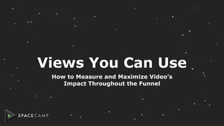 Views You Can Use
How to Measure and Maximize Video’s
Impact Throughout the Funnel
 