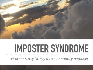 IMPOSTER SYNDROME
& other scary things as a community manager
 