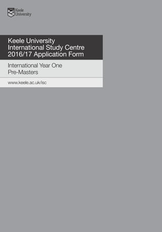 Keele University
International Study Centre
2016/17 Application Form
International Year One
Pre-Masters
www.keele.ac.uk/isc
KEEL-APP-I
 