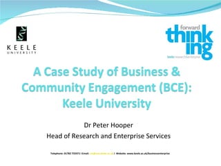 Dr Peter Hooper Head of Research and Enterprise Services Telephone: 01782 733371 I Email:  [email_address]   I  Website: www.keele.ac.uk/businessenterprise 