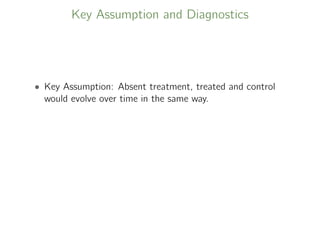 Key Assumption and Diagnostics
• Key Assumption: Absent treatment, treated and control
would evolve over time in the same way.
 