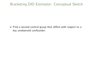 Bracketing DID Estimator: Conceptual Sketch
• Find a second control group that diﬀers with respect to a
key unobserved confounder.
 