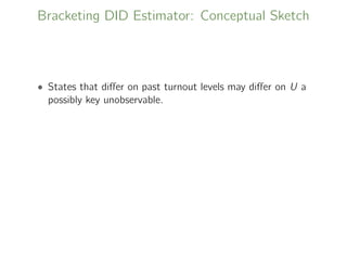 Bracketing DID Estimator: Conceptual Sketch
• States that diﬀer on past turnout levels may diﬀer on U a
possibly key unobservable.
 
