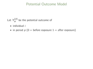 Potential Outcome Model
Let Y
(d)
ip be the potential outcome of
• individual i
• in period p (0 = before exposure 1 = after exposure)
 
