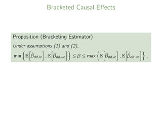 Bracketed Causal Eﬀects
Proposition (Bracketing Estimator)
Under assumptions (1) and (2),
min E ˆβdd.lc , E ˆβdd.uc ≤ β ≤ max E ˆβdd.lc , E ˆβdd.uc .
 