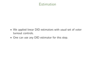 Estimation
• We applied linear DID estimators with usual set of voter
turnout controls.
• One can use any DID estimator for this step.
 