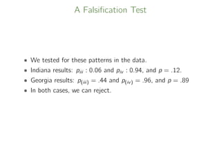 A Falsiﬁcation Test
• We tested for these patterns in the data.
• Indiana results: piii : 0.06 and piv : 0.94, and p = .12.
• Georgia results: p(iii) = .44 and p(iv) = .96, and p = .89
• In both cases, we can reject.
 