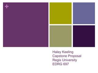 +
Haley Keeling
Capstone Proposal
Regis University
EDRG 697
 