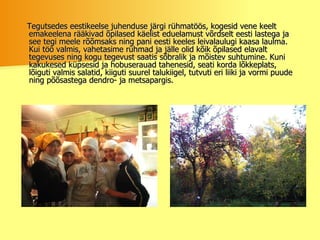 Tegutsedes eestikeelse juhenduse järgi rühmatöös, kogesid vene keelt emakeelena rääkivad õpilased käelist eduelamust võrdselt eesti lastega ja see tegi meele rõõmsaks ning pani eesti keeles leivalaulugi kaasa laulma. Kui töö valmis, vahetasime rühmad ja jälle olid kõik õpilased elavalt tegevuses ning kogu tegevust saatis sõbralik ja mõistev suhtumine. Kuni kakukesed küpsesid ja hobuserauad tahenesid, seati korda lõkkeplats, lõiguti valmis salatid, kiiguti suurel talukiigel, tutvuti eri liiki ja vormi puude ning põõsastega dendro- ja metsapargis.   