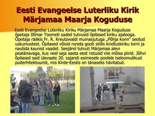 Eesti Evangeelse Luterliku Kirik Märjamaa Maarja Koguduse Eesti Evangeelse Luterliku Kiriku Märjamaa Maarja Koguduse   õpetaja Illimar Toometi saatel tutvusid õpilased kiriku ajalooga. Õpetaja rääkis Fr. R. Kreutzwaldi muinasjutuga „Põhja konn“ seotud uskumustest. Õpilased võisid ronida gooti stiilis kindluskiriku torni ja nautida kaunist vaadet. Seejärel tutvuti Märjamaa alevi peatänavaga, kus veel saja aasta eest ristusid viie mõisa piirid. Jõhvi õpilased said ülevaate 20. sajandi esimesele poolele iseloomulikust puiterhitektuurist, mis Kirde-Eestis on tänaseks hävitatud. 