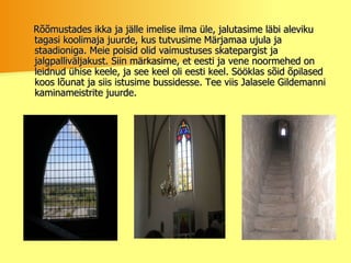 Rõõmustades ikka ja jälle imelise ilma üle, jalutasime läbi aleviku tagasi koolimaja juurde, kus tutvusime Märjamaa ujula ja staadioniga. Meie poisid olid vaimustuses skatepargist ja jalgpalliväljakust. Siin märkasime, et eesti ja vene noormehed on leidnud ühise keele, ja see keel oli eesti keel. Sööklas sõid õpilased koos lõunat ja siis istusime bussidesse. Tee viis Jalasele Gildemanni kaminameistrite juurde.  