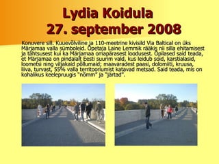 Lydia Koidula    27. september 2008 Konuvere sill. Kuuevõlviline ja 110-meetrine kivisild Via Baltical on üks Märjamaa valla sümboleid. Õpetaja Laine Lemmik rääkis nii silla ehitamisest ja tähtsusest kui ka Märjamaa omapärasest loodusest. Õpilased said teada, et Märjamaa on pindalalt Eesti suurim vald, kus leidub soid, karstialasid, loometsi ning viljakaid põllumaid; maavaradest paasi, dolomiiti, kruusa, liiva, turvast, 55% valla territooriumist katavad metsad. Said teada, mis on kohalikus keelepruugis “nõmm” ja “järtad”.  