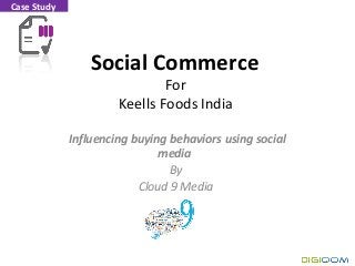 Social Commerce
For
Keells Foods India
Influencing buying behaviors using social
media
By
Cloud 9 Media
Case Study
 