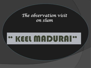 The observation visit on slum “ KEEL MADURAI” 