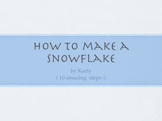 How to make a
  snowﬂake
         by Keely
   ( 10 amazing steps :)
 